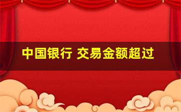 中国银行 交易金额超过